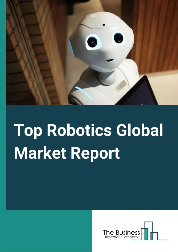 Top Robotics Global Market Report 2025 – By Type (Top Industrial Robotics, Top Services Robotics), By Application (Handling, Welding And Soldering, Assembling And Disassembling, Dispensing, Other Applications), By End Use Industry (Automotive, Electrical And Electronics, Metals And Machinery, Food And Beverages, Pharmaceuticals And Cosmetics, Other End Use Industries) – Market Size, Trends, And Global Forecast 2025-2034